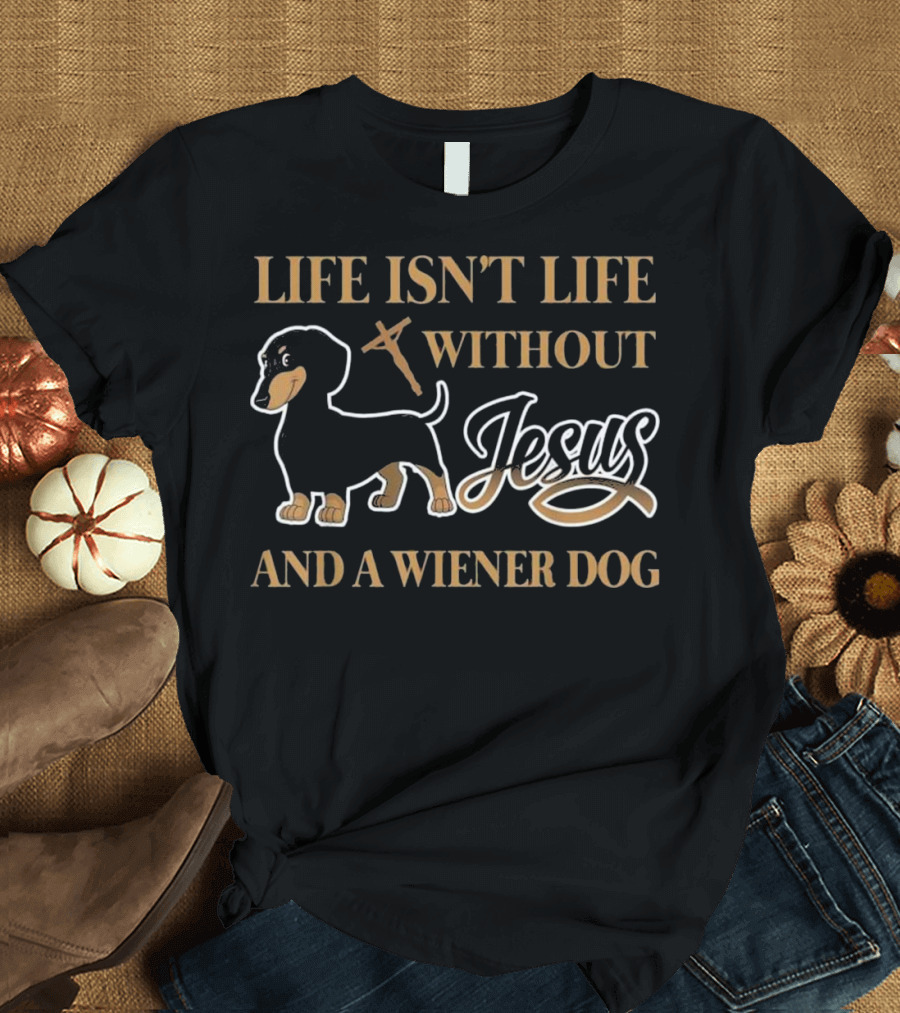 Life Isn't Life Without Jesus and a Wiener Dog T-Shirt