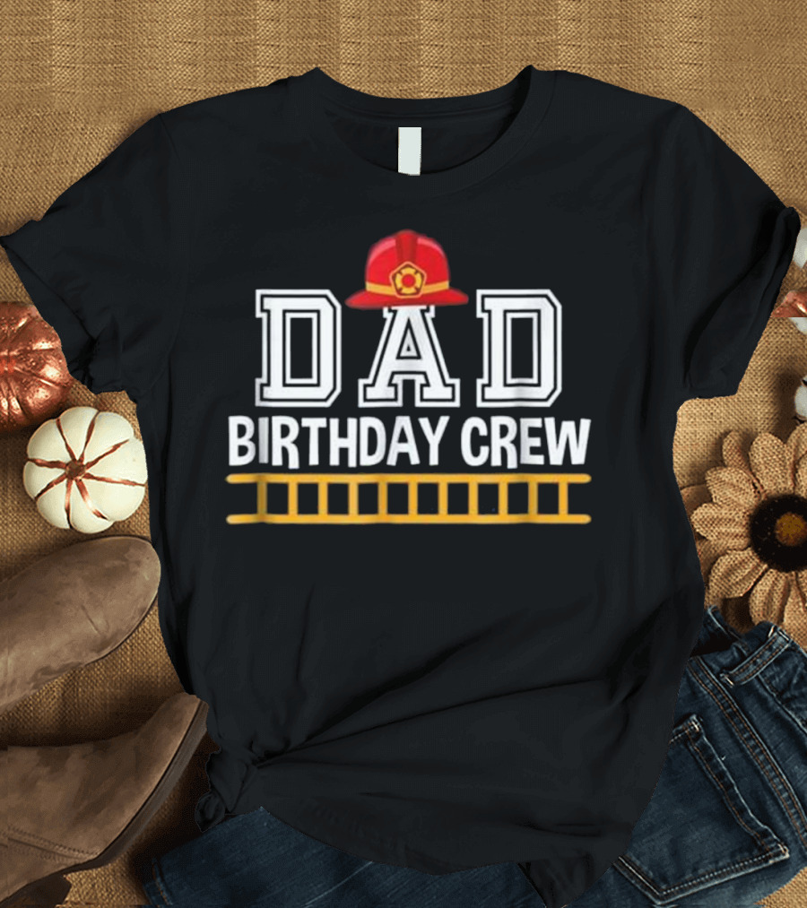 Dad Birthday Crew Firefighter Hat and Ladder T-Shirt