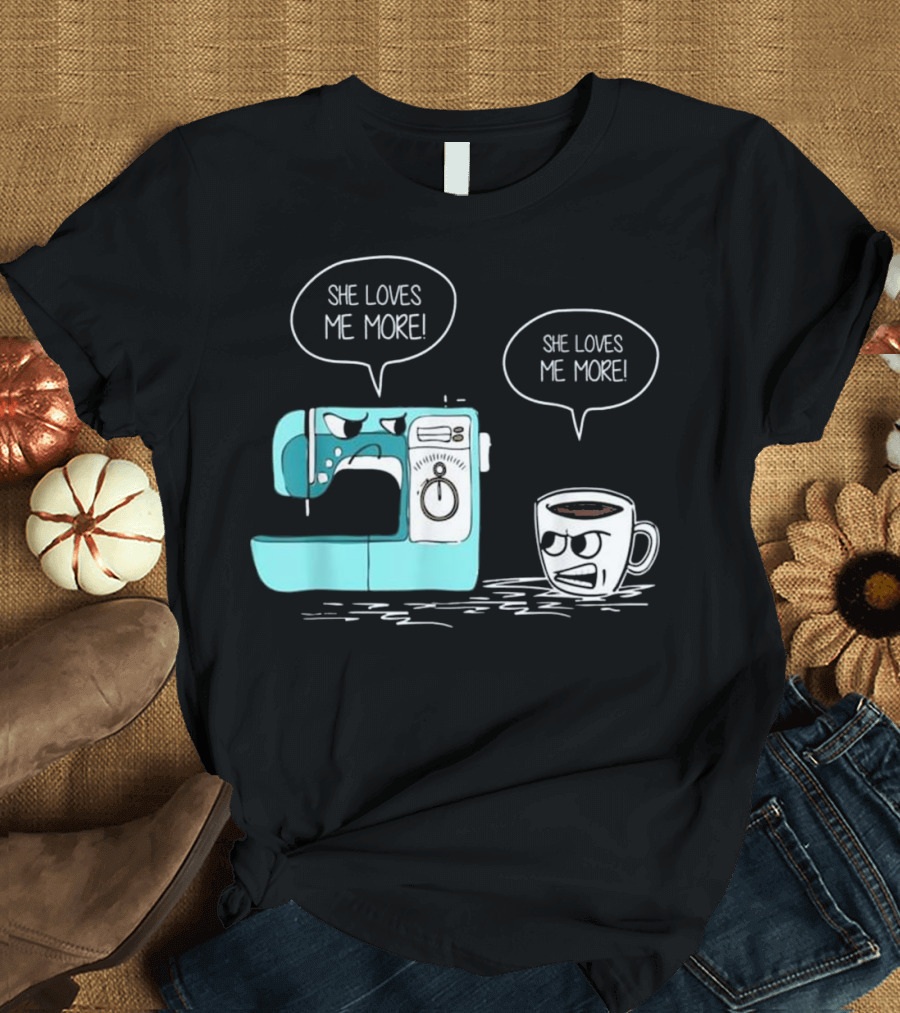 She Loves Me More Sewing Machine Coffee T Shirt Fun Rivalry T-Shirt
