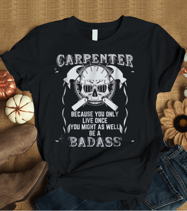 T-Shirt: Carpenter Badass Skull Because You Only Live Once T-Shirt Carpenter Badass Skull Because You Only Live Once T-Shirt