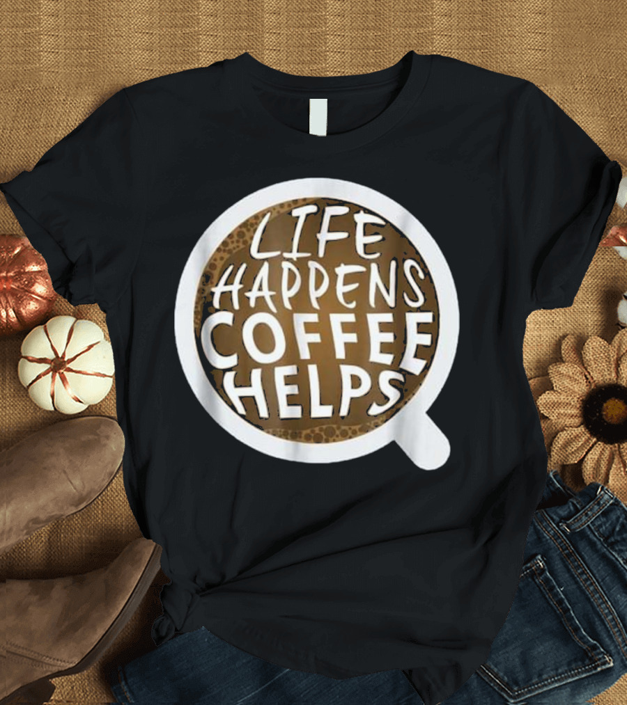 Life Happens Coffee Helps Coffeeholic Humor T-Shirt