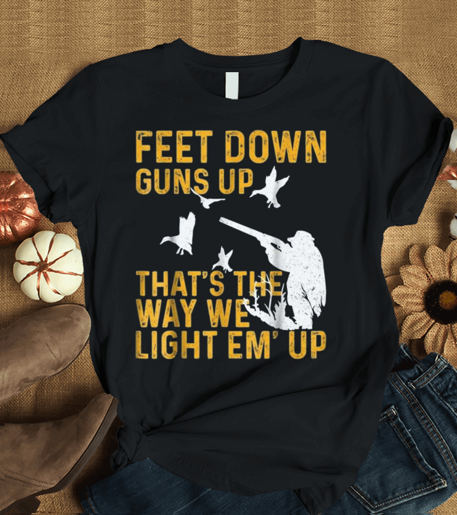 FEET DOWN GUNS UP THAT'S THE WAY WE LIGHT EM' UP HUNTING LOVER HUNTER RIFLE DUCK T-Shirt