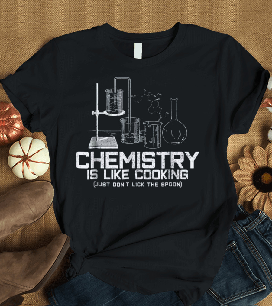 CHEMISTRY IS LIKE COOKING JUST DON'T LICK THE SPOON T-Shirt