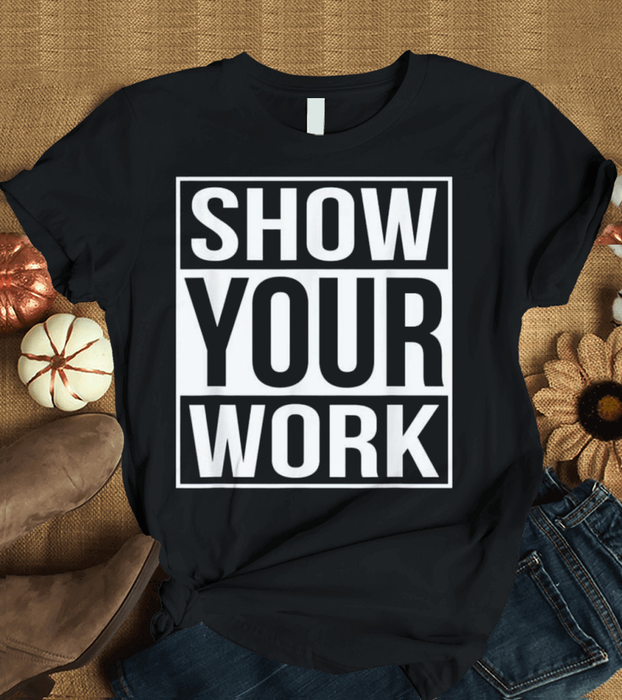 Show Your Work Funny School Mathematics Homework Joke T-Shirt
