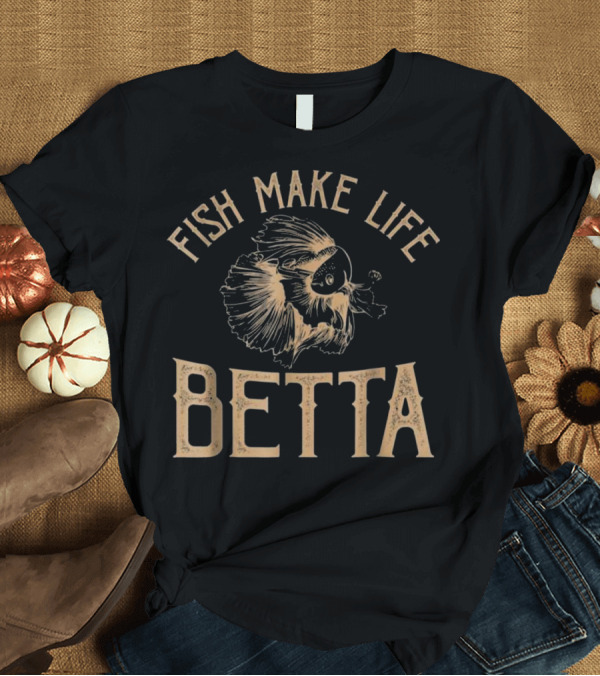 T-Shirt: Fish Make Life Betta T-Shirt Fish Make Life Betta T-Shirt