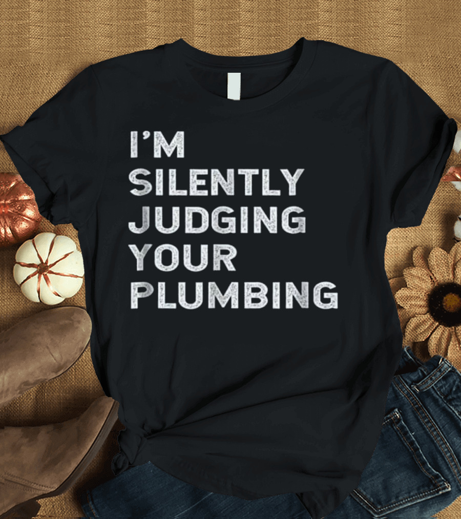 I'M Silently Judging Your Plumbing Insightful and Humorous Statement on Plumbing Skills T-Shirt