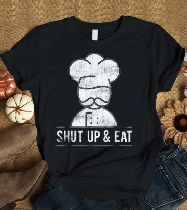 T-Shirt: Shut Up and Eat Funny Chef Culinary Baker Humorous Chef Hat T-Shirt Shut Up and Eat Funny Chef Culinary Baker Humorous Chef Hat T-Shirt