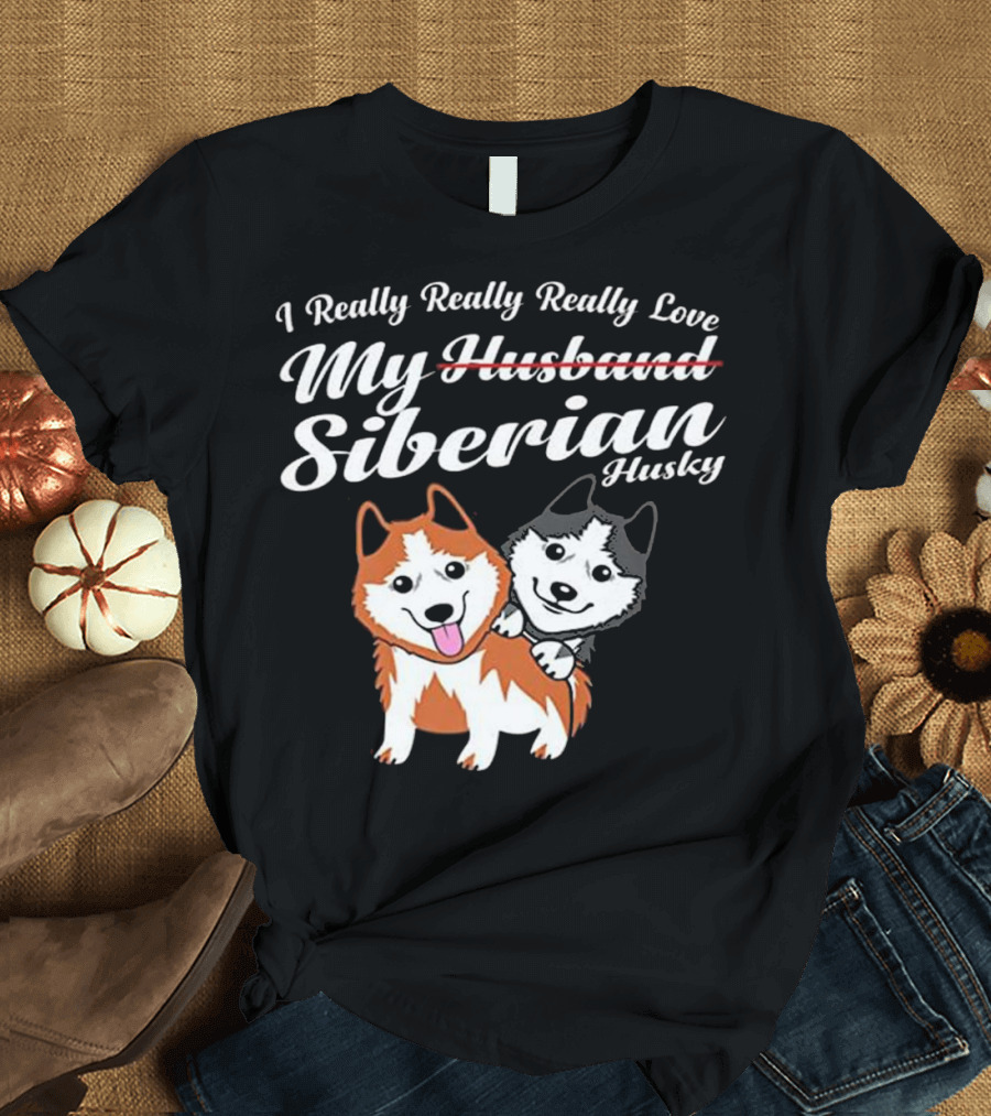 I Really Really Really Love My Siberian Husky Funny Husband Wife Anniversary T-Shirt