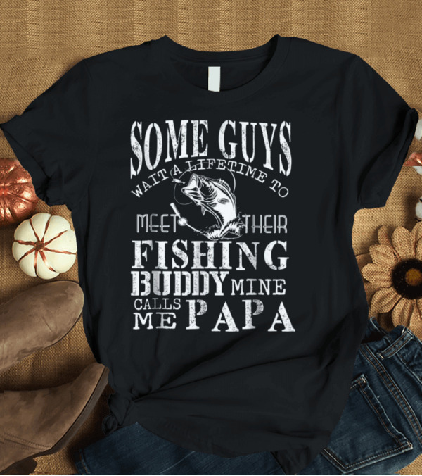 T-Shirt: Some Guys Wait a Lifetime to Meet Their Fishing Buddy Mine Calls Me Papa T-Shirt Some Guys Wait a Lifetime to Meet Their Fishing Buddy Mine Calls Me Papa T-Shirt