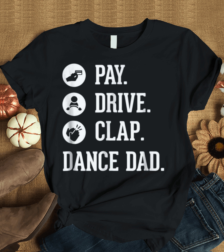 Pay Drive Clap Dance Dad T-Shirt