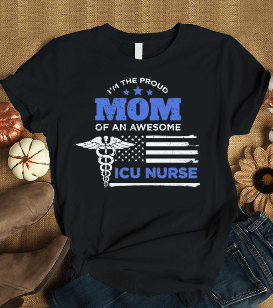 I'm The Proud Mom of an Awesome ICU Nurse T-Shirt