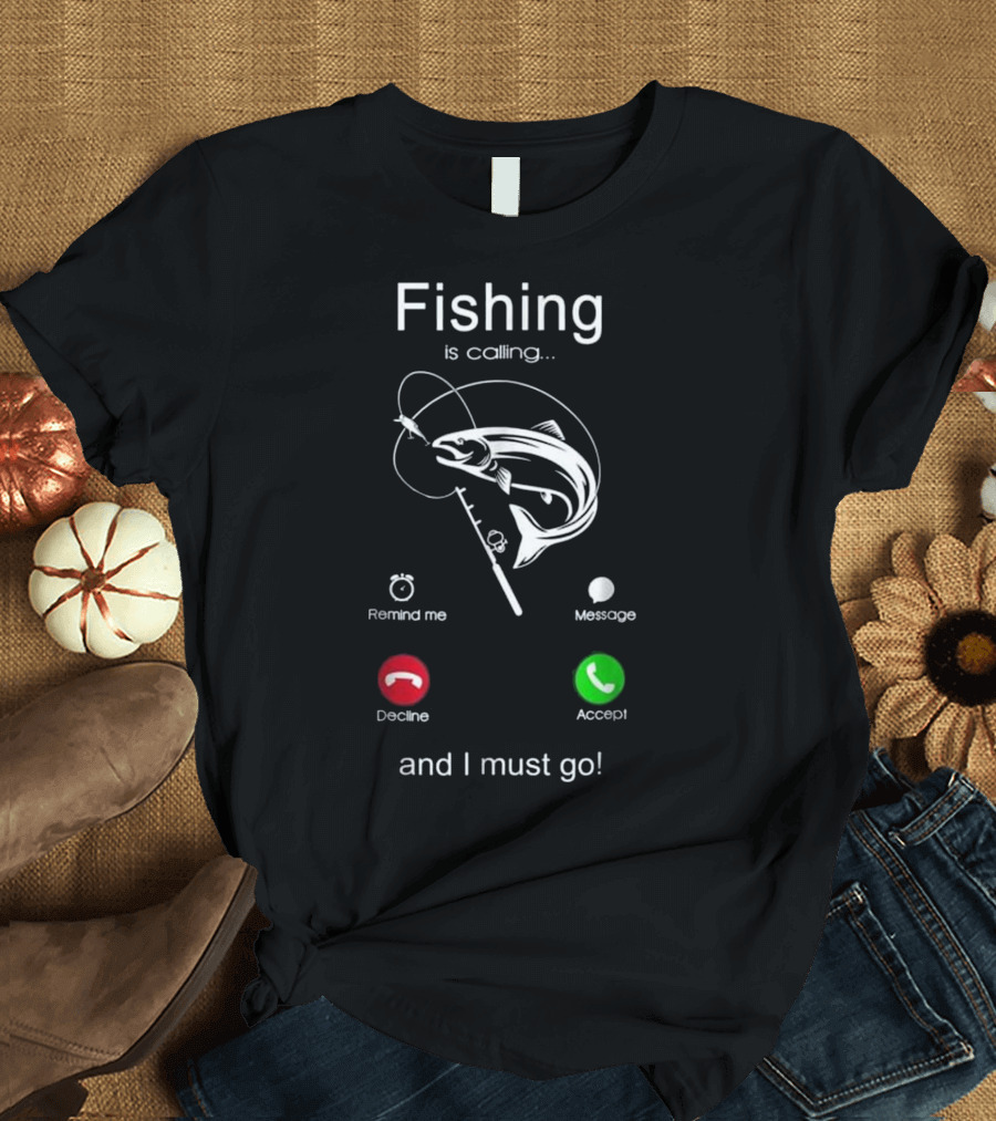 Fishing is Calling Remind Me Message Decline Accept and I Must Go T-Shirt