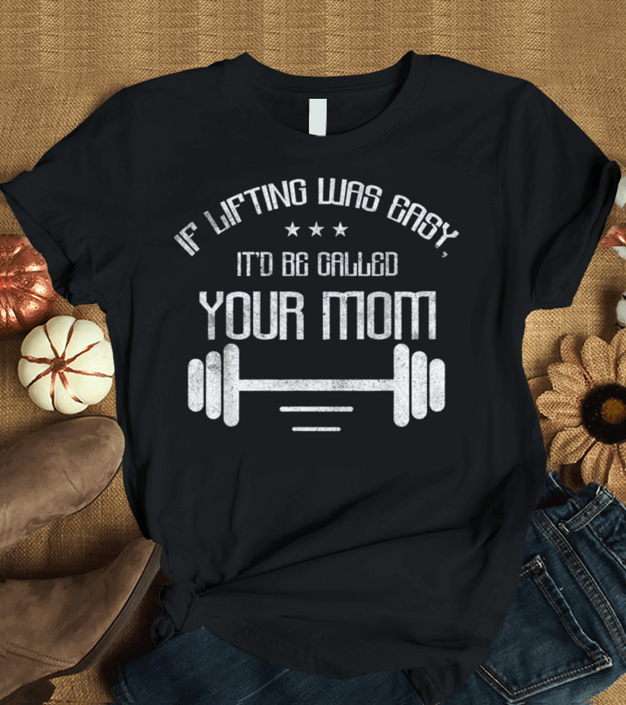 If Lifting Was Easy It'd Be Called Your Mom Barbell Stars T-Shirt