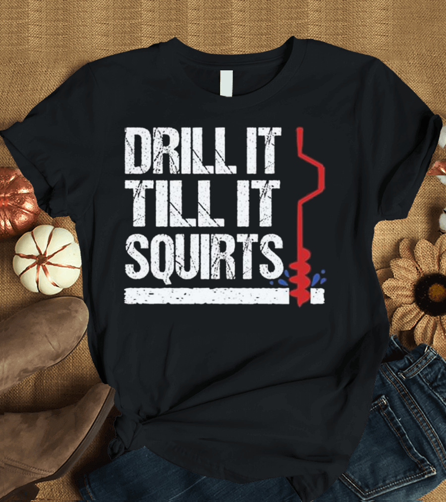 Drill It Till It Squirts Ice Fishing Novelty Auger T-Shirt
