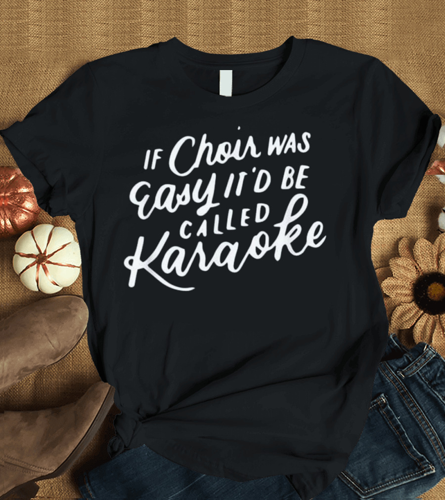 If Choir Was Easy It'd Be Called Karaoke T-Shirt