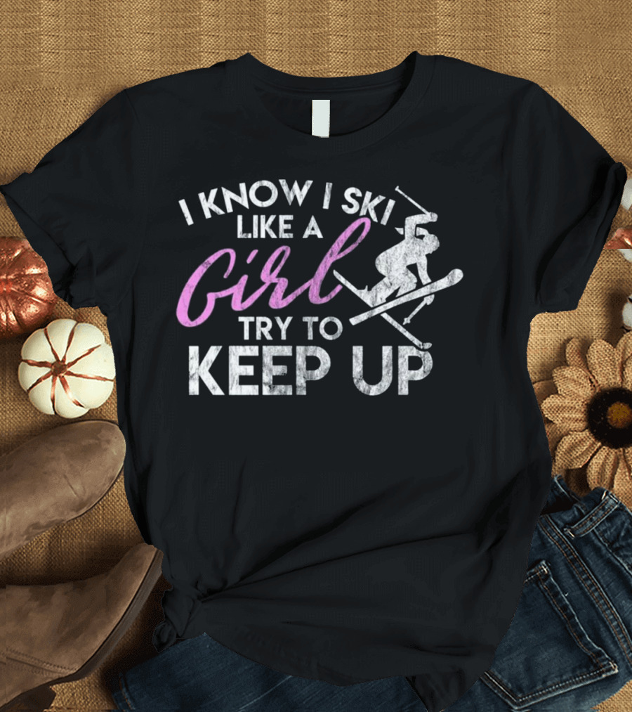 I Know I Ski Like a Girl Try to Keep Up T-Shirt