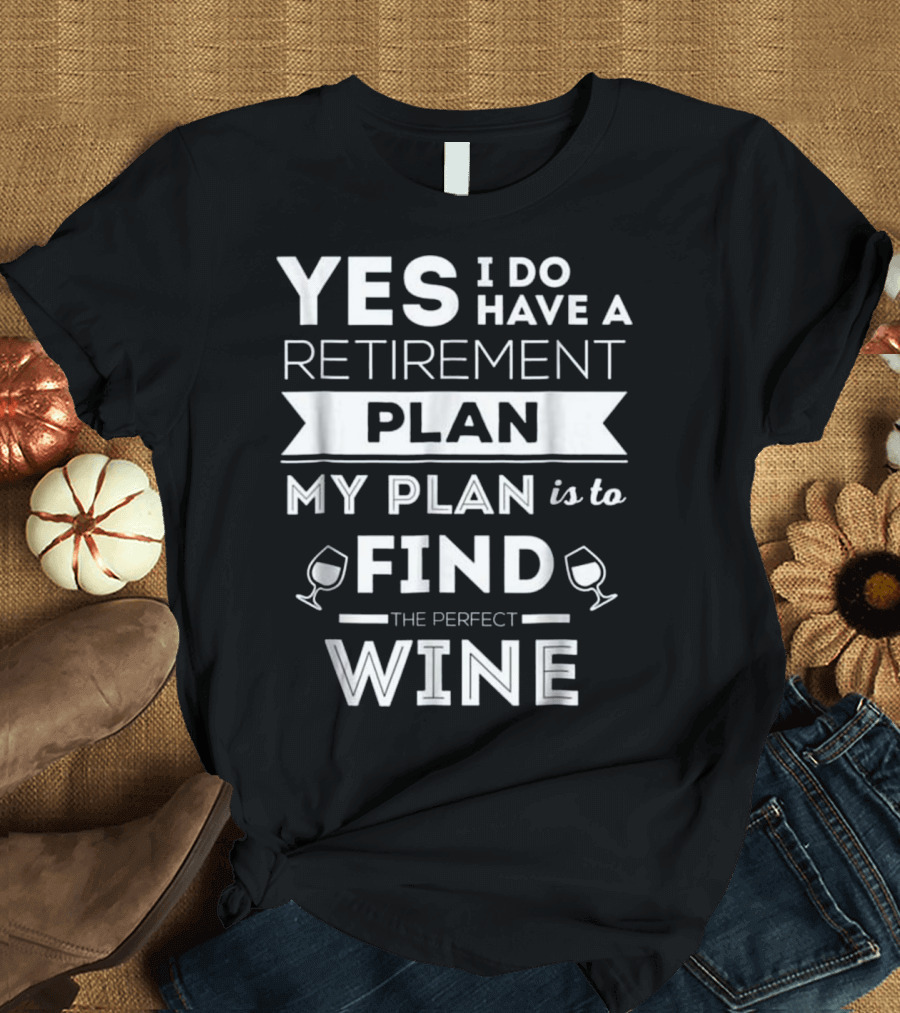 Yes I Do Have a Retirement Plan My Plan is to Find the Perfect Wine T-Shirt