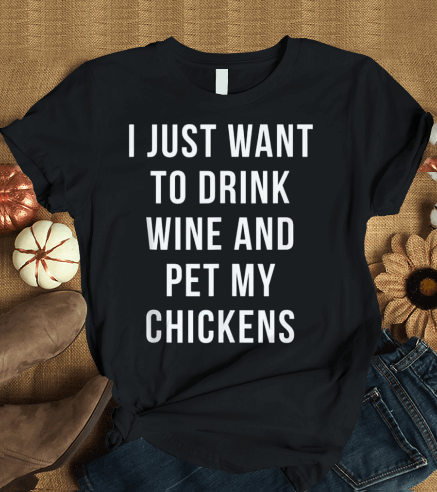 I Just Want to Drink Wine and Pet My Chickens T-Shirt