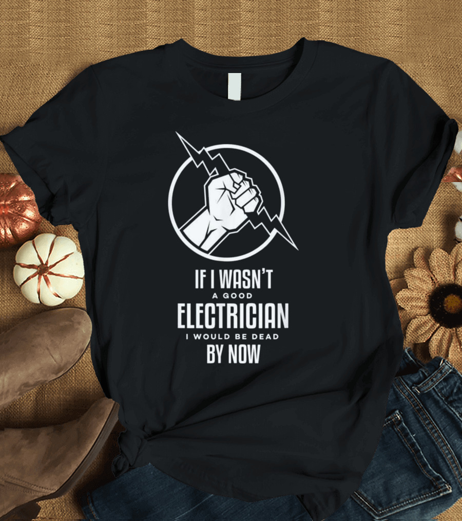 If I Wasn't a Good Electrician I Would Be Dead by Now Bold Fist and Lightning T-Shirt