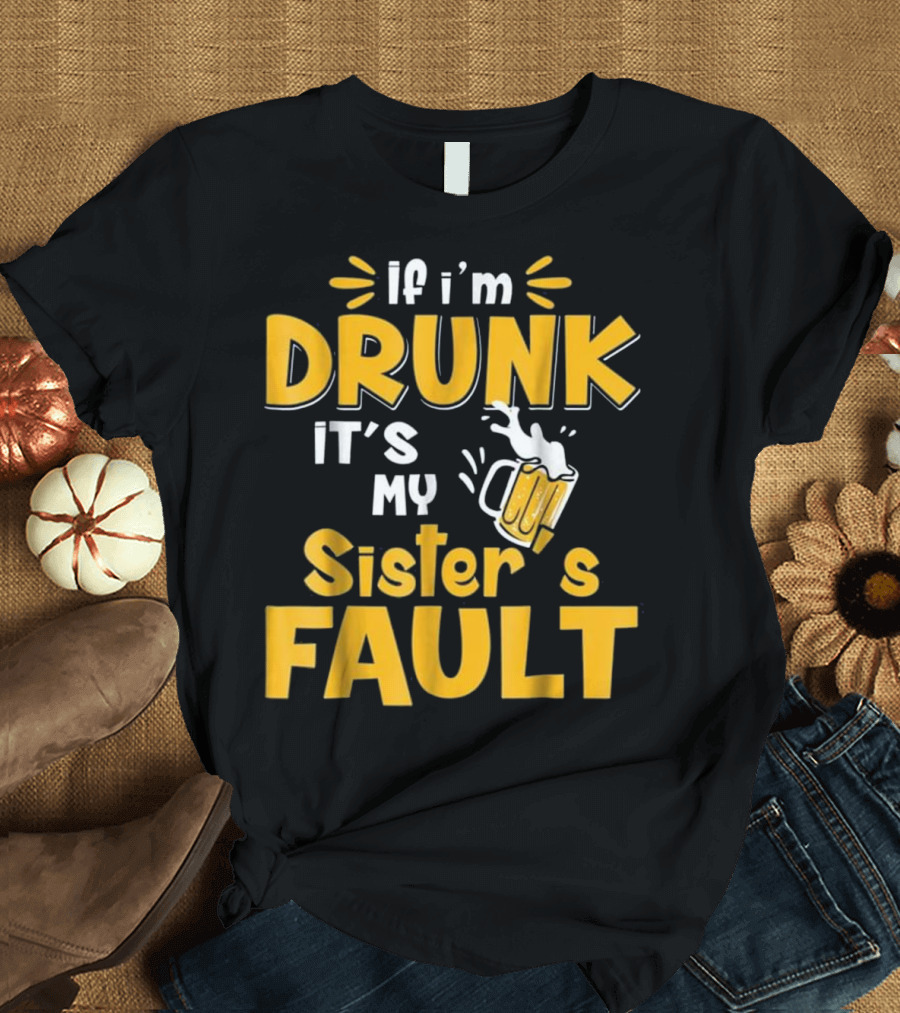 If I'm Drunk It's My Sister's Fault Funny Beer Mug T-Shirt