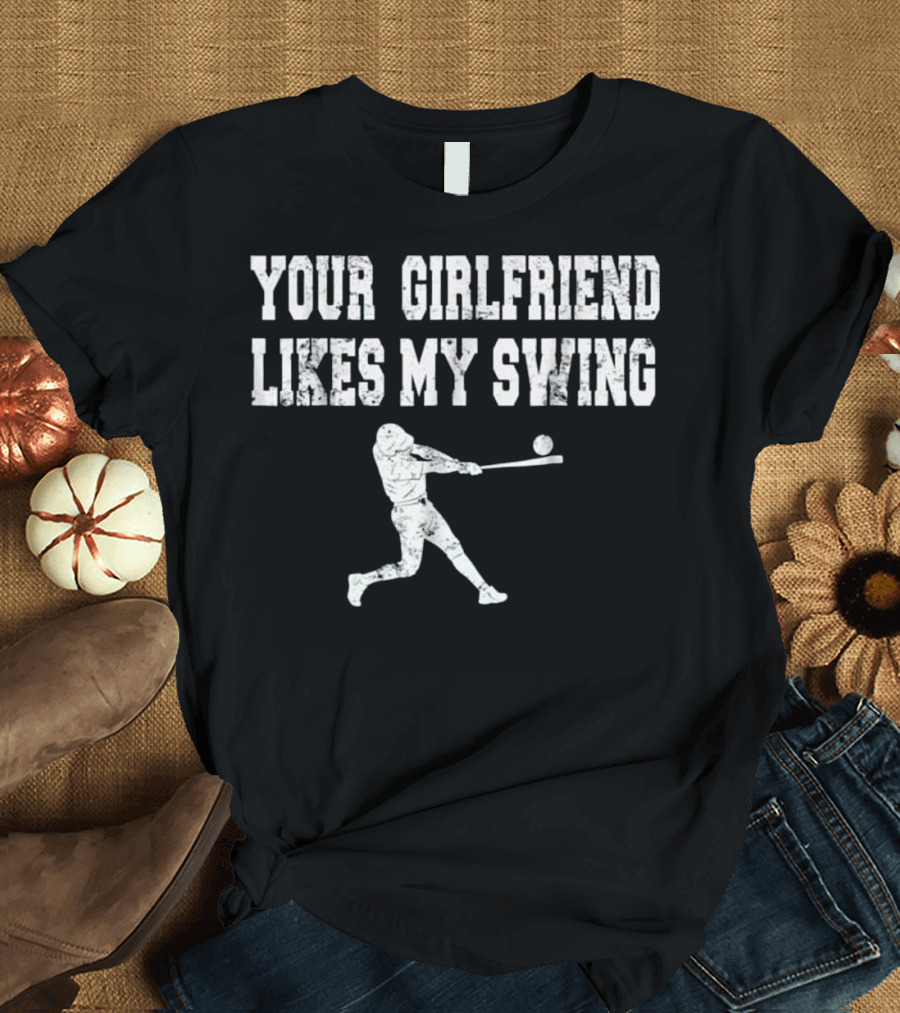 YOUR GIRLFRIEND LIKES MY SWING BASEBALL PLAYER T-Shirt