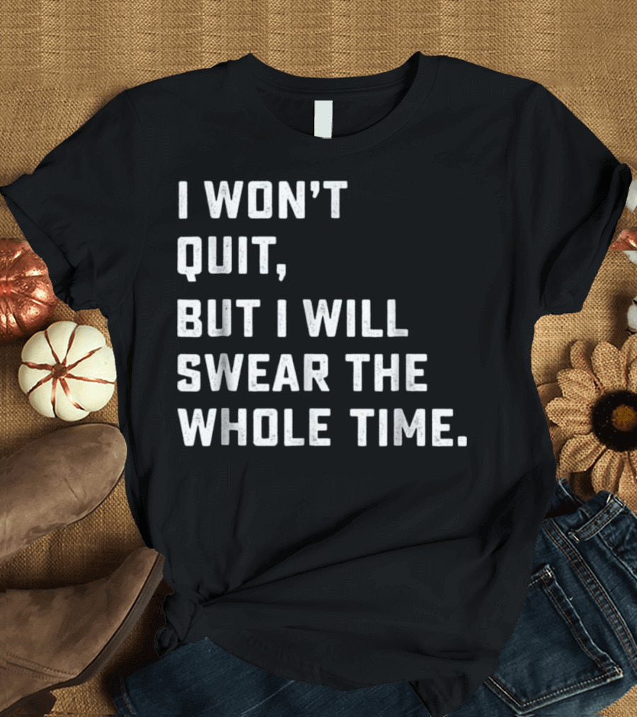 I Won't Quit But I Will Swear the Whole Time Funny Workout and Running T-Shirt