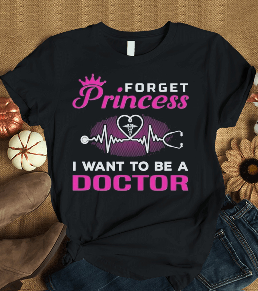Forget Princess I Want to Be a Doctor T-Shirt