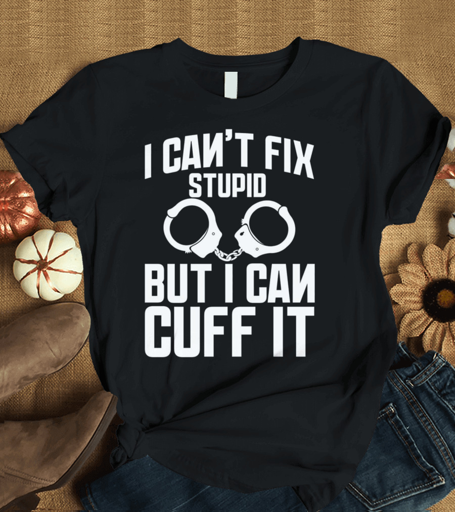 I Can't Fix Stupid But I Can Cuff It Police Officer Academy T-Shirt