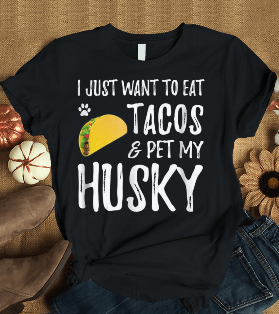I Just Want to Eat Tacos and Pet My Husky T-Shirt