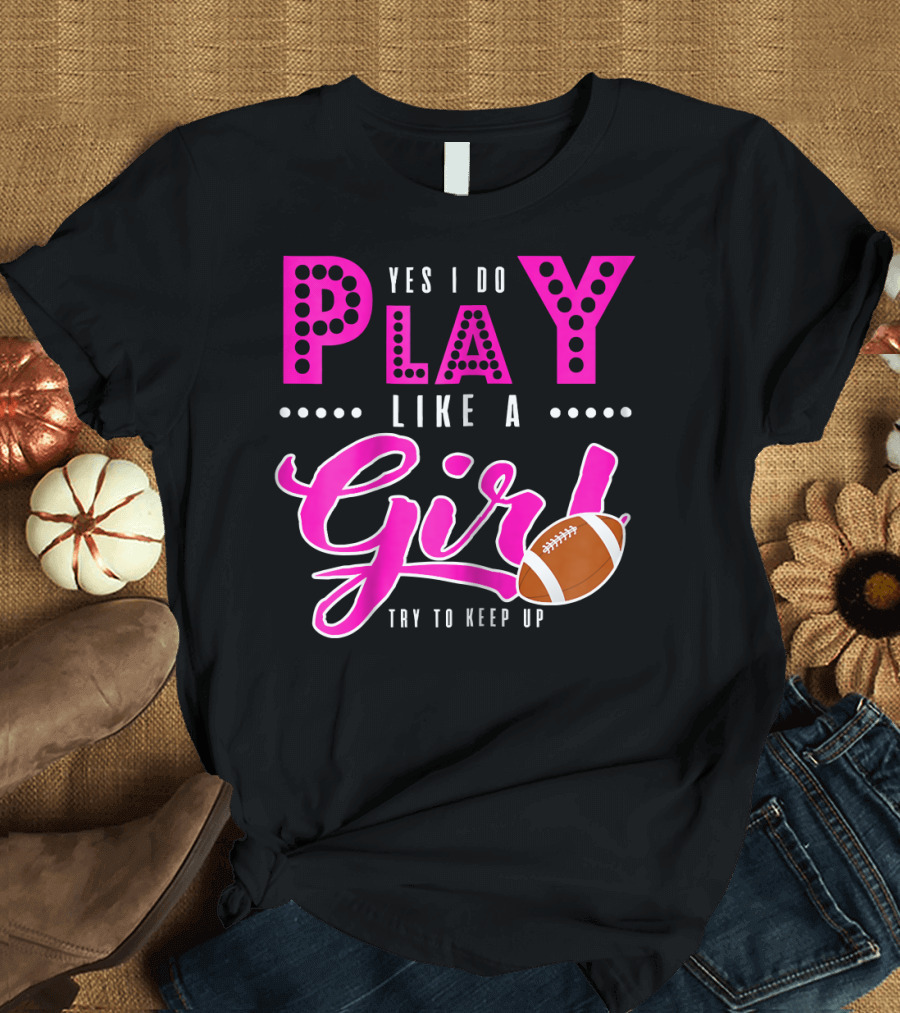 Yes I Do Play Like a Girl Try to Keep Up Football T-Shirt