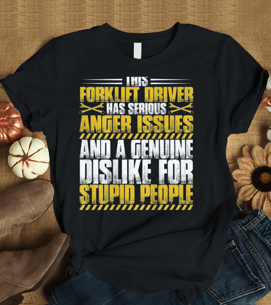 This Forklift Driver Has Serious Anger Issues and a Genuine Dislike for Stupid People T-Shirt