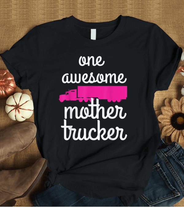 T-Shirt: One Awesome Mother Trucker Female Truck Driver T-Shirt One Awesome Mother Trucker Female Truck Driver T-Shirt