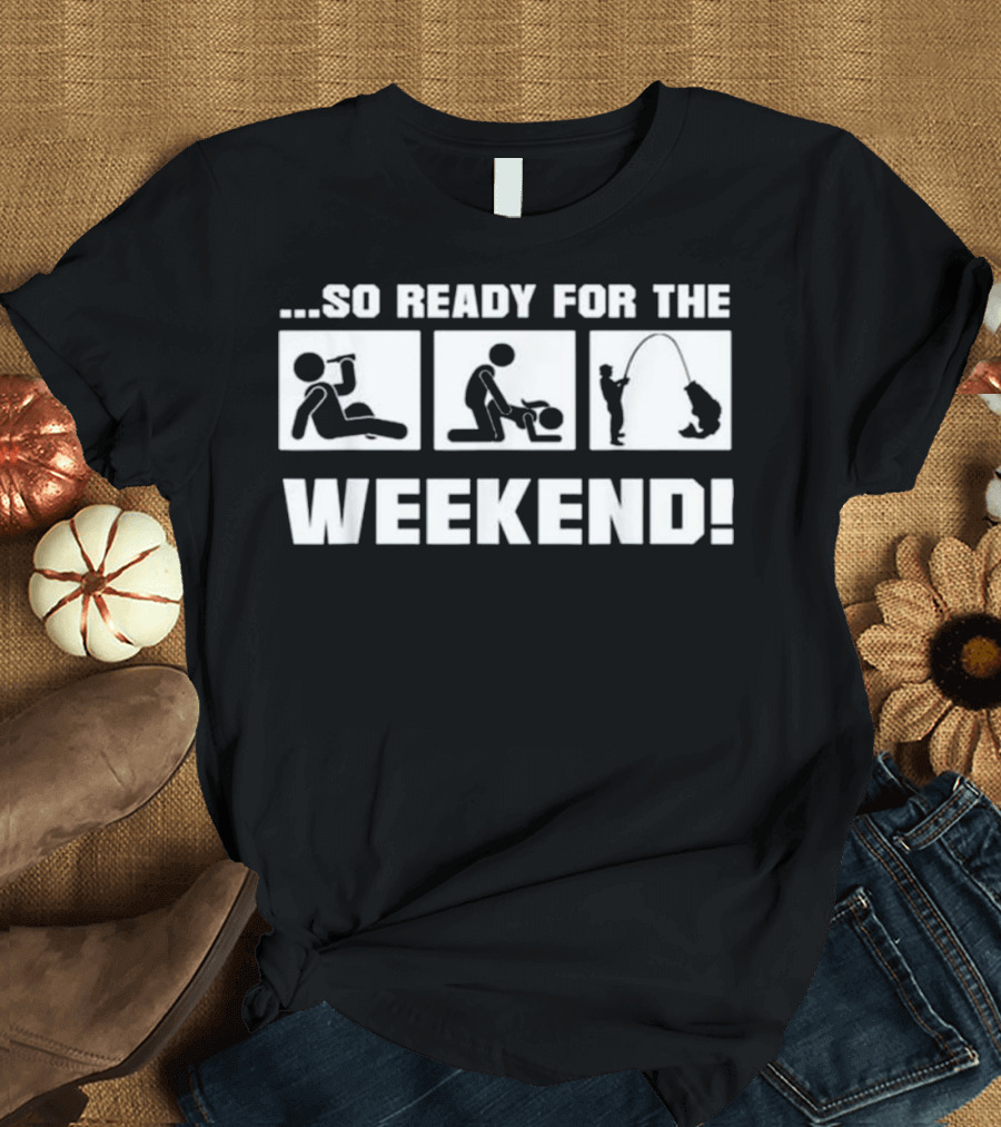 So Ready for the Weekend Fishing and Drinking Stick Figures T-Shirt