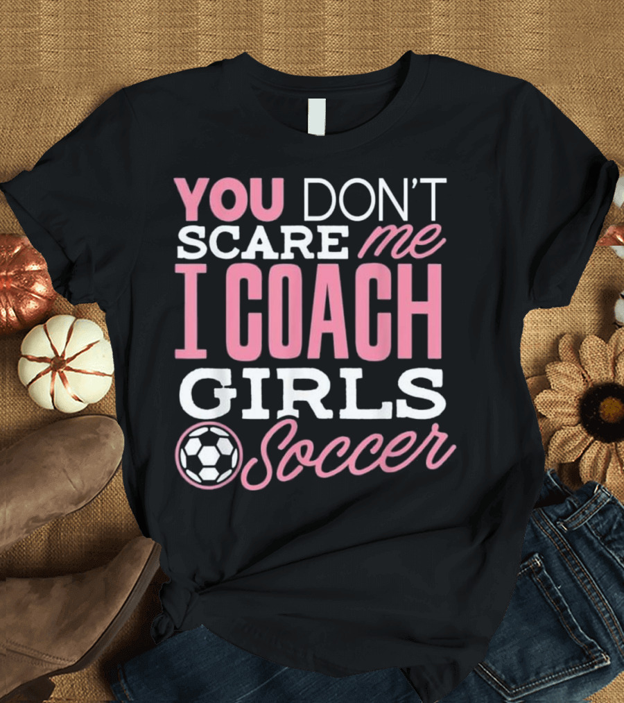 You Don’t Scare Me I Coach Girls Soccer T-Shirt
