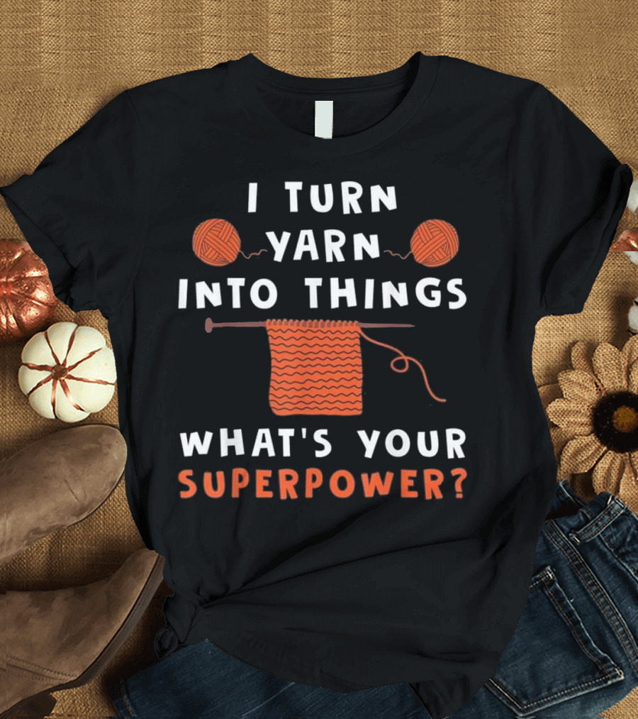 I Turn Yarn Into Things What's Your Superpower? T-Shirt