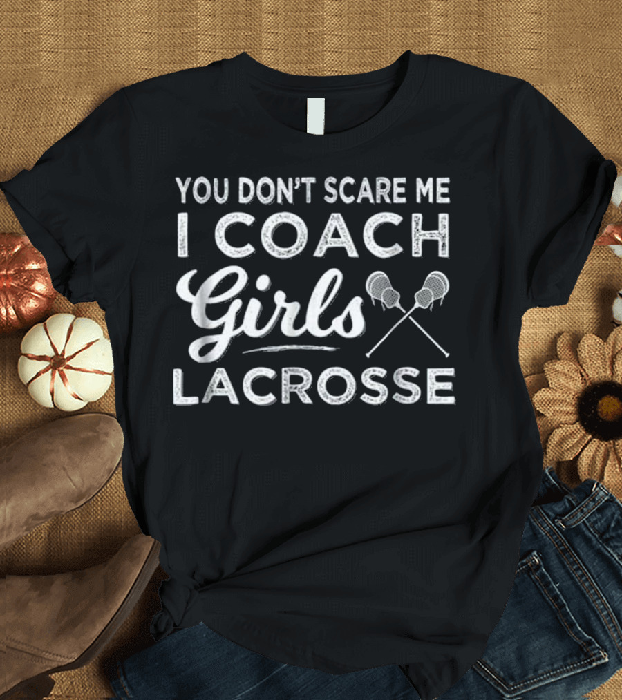 You Don't Scare Me I Coach Girls Lacrosse T-Shirt