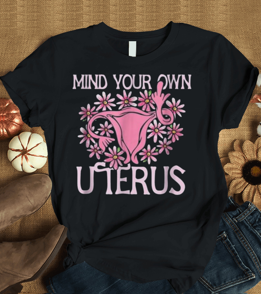 Mind Your Own Uterus Floral Feminism Empowerment with Pink Flowers T-Shirt