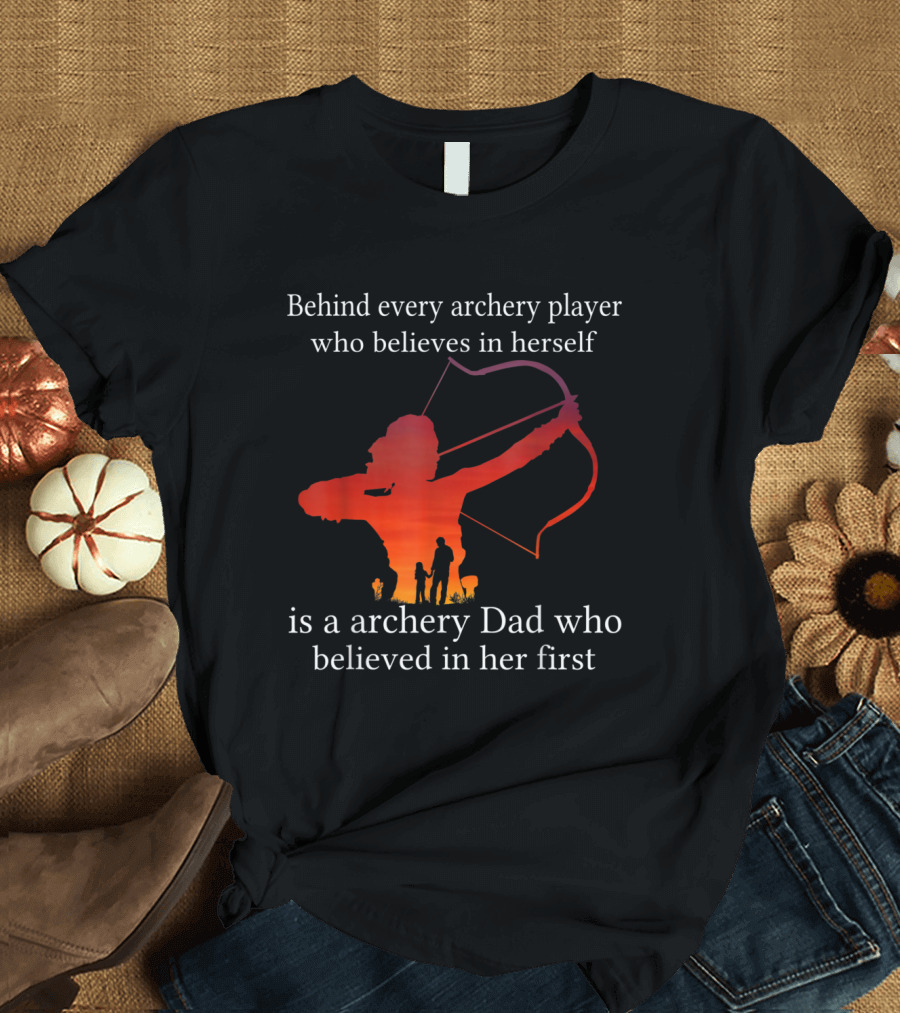 Behind Every Archery Player Who Believes in Herself Is an Archery Dad Who Believed in Her First T-Shirt