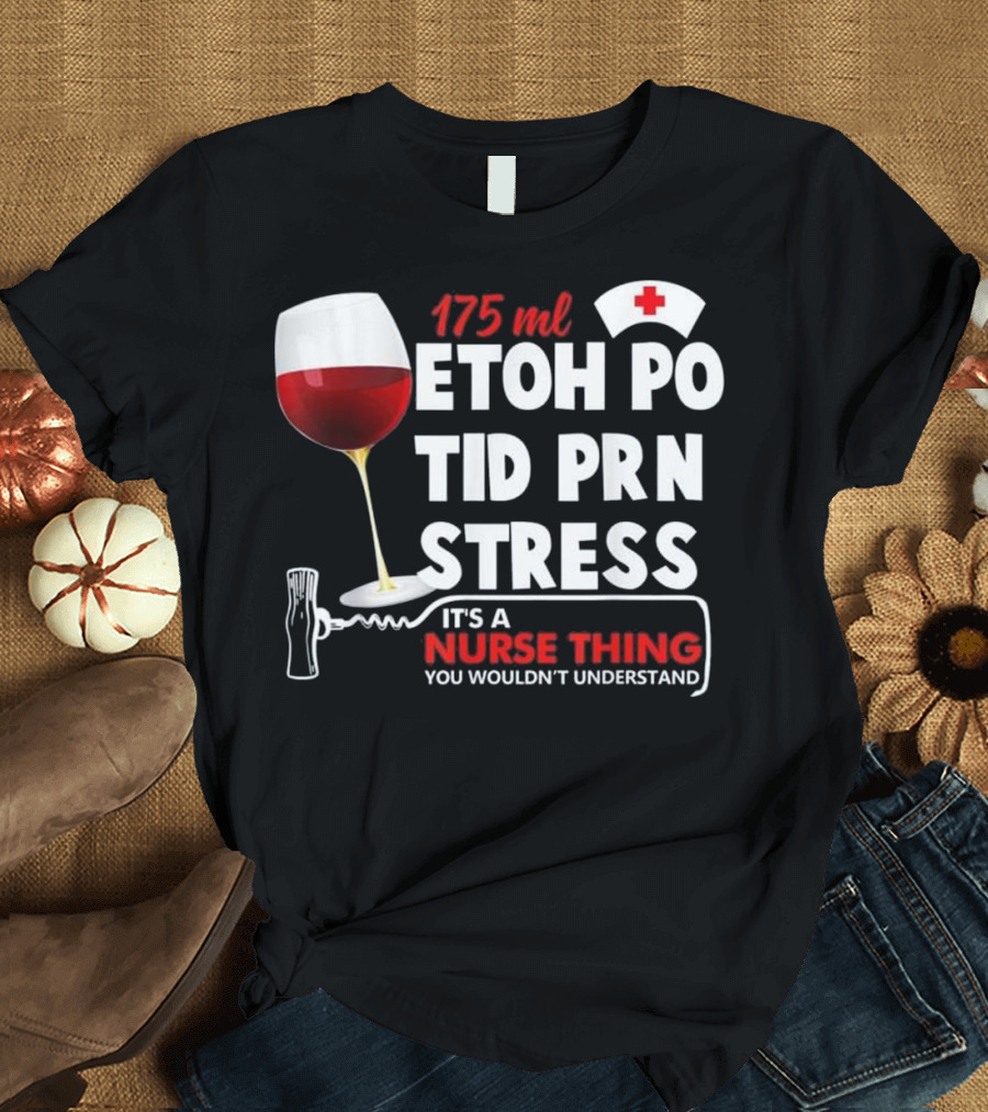 175ml Etoh Po Tid Prn Stress It's a Nurse Thing You Wouldn't Understand T-Shirt