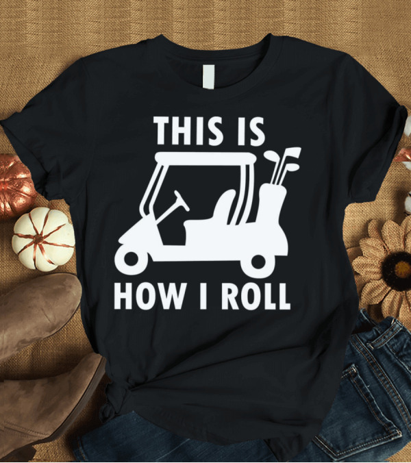 T-Shirt: This Is How I Roll Funny Humor Golf Cart Golf Clubs T-Shirt This Is How I Roll Funny Humor Golf Cart Golf Clubs T-Shirt
