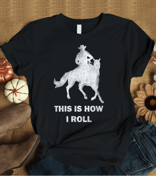 T-Shirt: THIS IS HOW I ROLL Horse Riding Cow T-Shirt THIS IS HOW I ROLL Horse Riding Cow T-Shirt