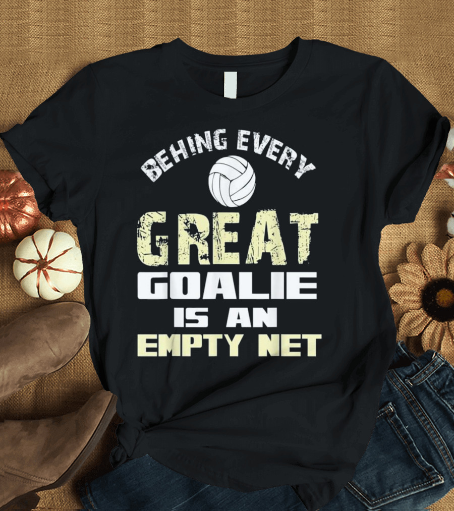 BEHIND EVERY GREAT GOALIE IS AN EMPTY NET T-Shirt