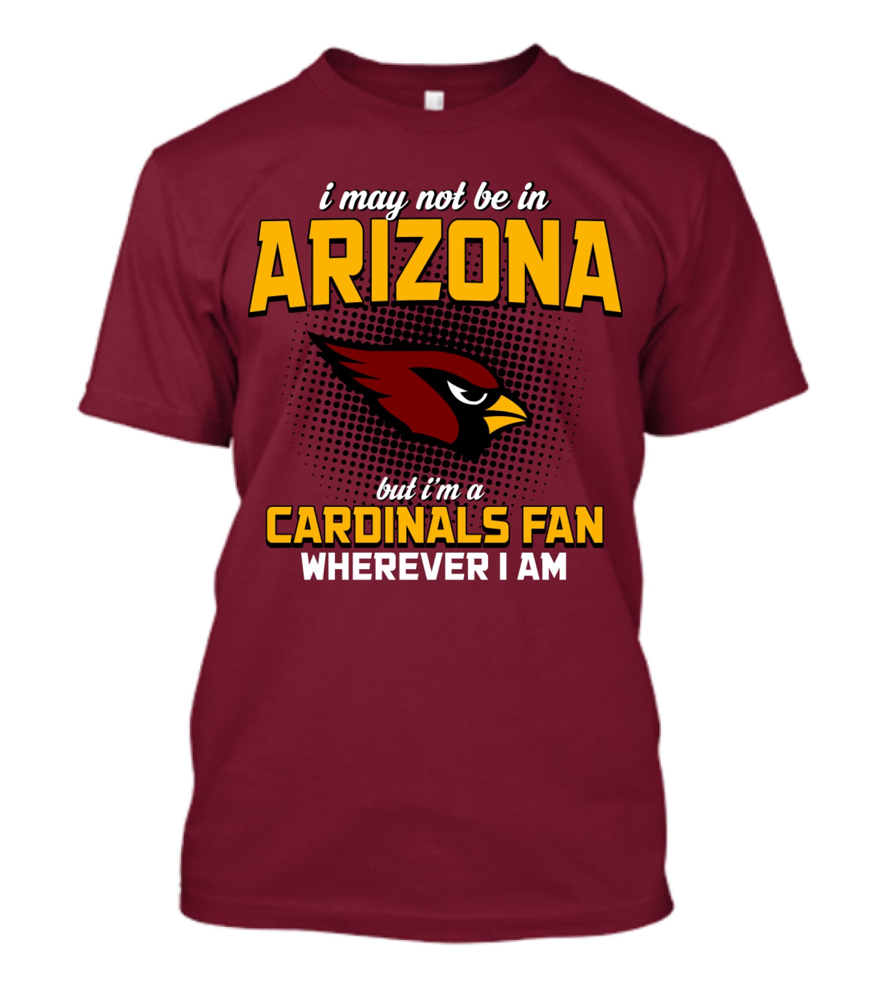 I May Not Be In Arizona But I'm A Cardinals Fan Wherever I Am T-Shirt
