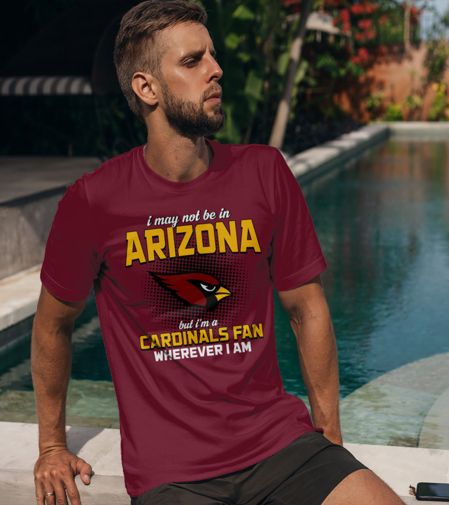 I May Not Be In Arizona But I'm A Cardinals Fan Wherever I Am T-Shirt