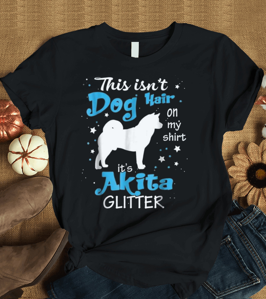 This Isn't Dog Hair on My Shirt It's Akita Glitter T-Shirt