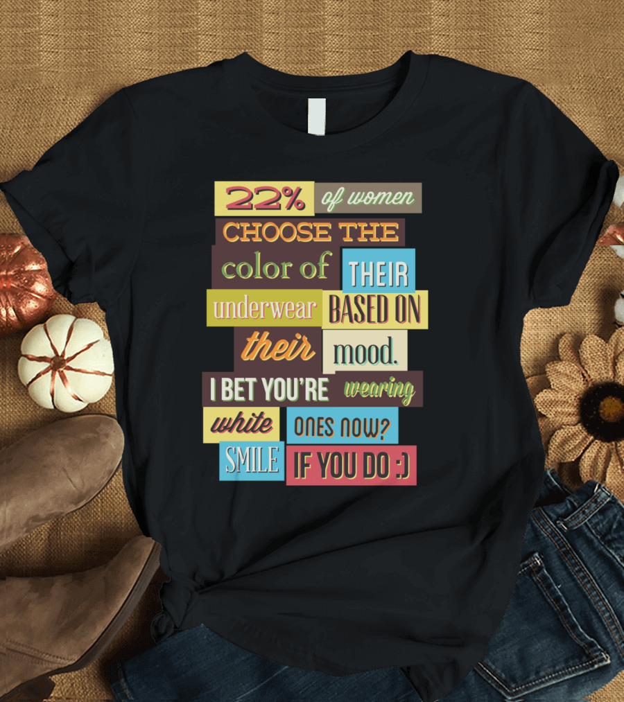 22% Of Women Choose The Color Of Their Underwear Based On Their Mood I Bet You're Wearing White Ones Now Smile If You Do T-Shirt