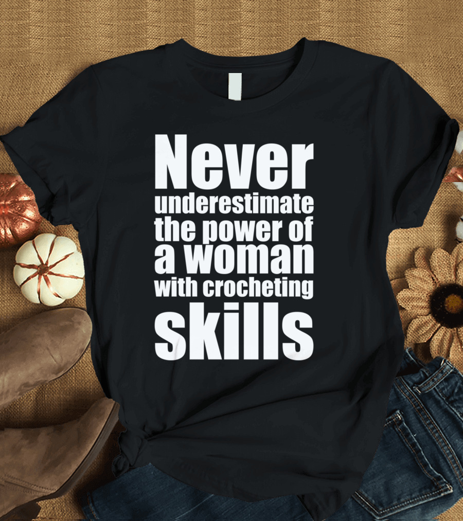 Never Underestimate the Power of a Woman with Crocheting Skills T-Shirt