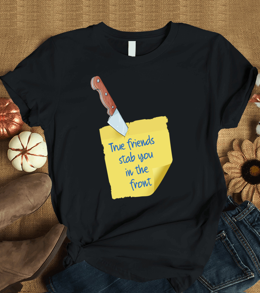 True Friends Stab You In The Front Knife and Note T-Shirt