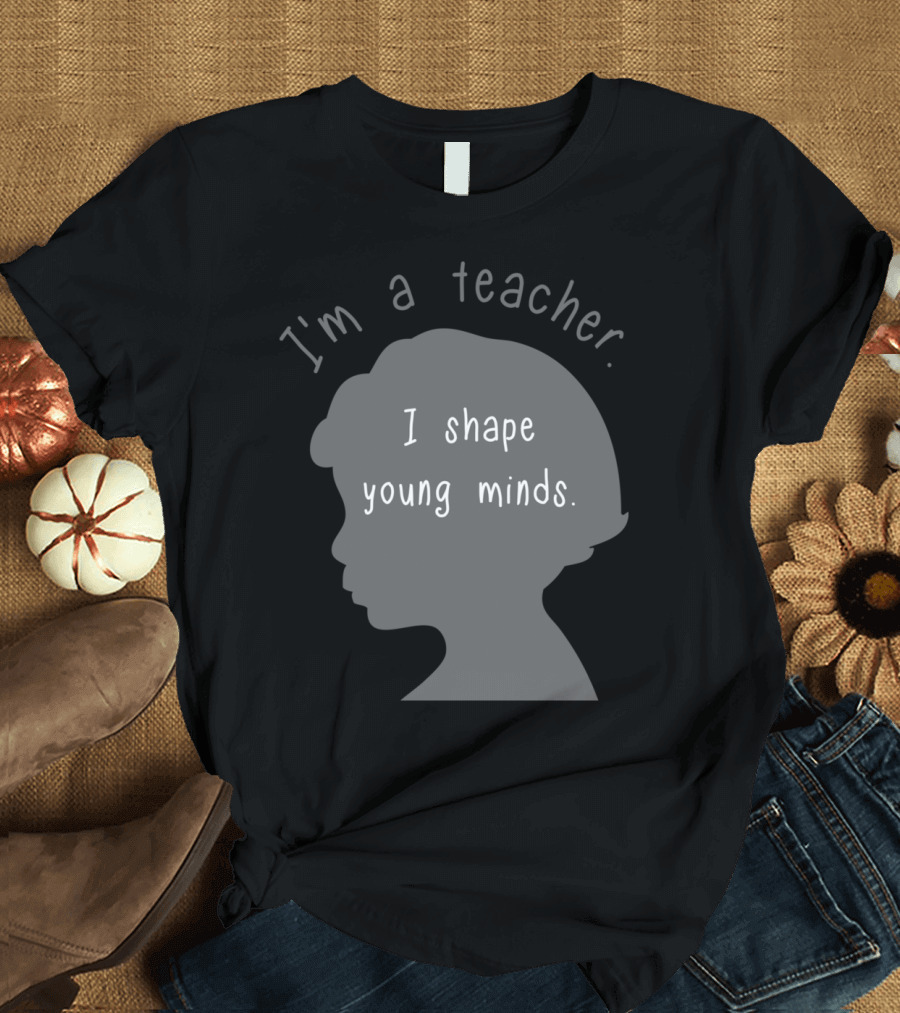 I'm a Teacher I Shape Young Minds T-Shirt