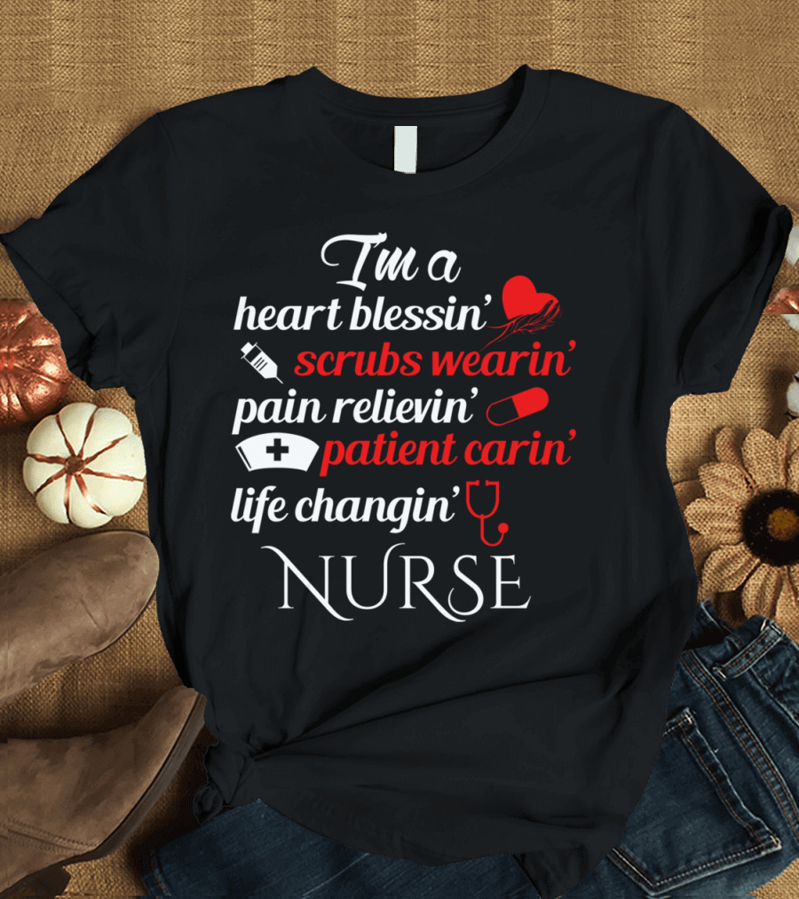 I'm a Heart Blessin' Scrubs Wearin' Pain Relievin' Patient Carin' Life Changin' Nurse T-Shirt
